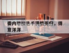 半岛体育-委内瑞拉选手满载而归，得意洋洋