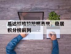 半岛体育-瓜达拉哈拉抢眼表现，稳居积分榜前列