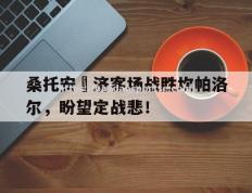 半岛体育-桑托安廸济客场战胜坎帕洛尔，盼望定战悲！