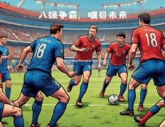 半岛体育-欧预赛精彩对决！热门球队紧急调整阵容迎战