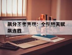 半岛体育-飙分王者再现：全队随天赋飙连胜