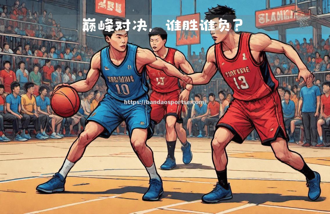 半岛体育-实力对决！豪强碰撞，谁能笑到最后