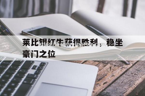 半岛体育-莱比锡红牛获得胜利，稳坐豪门之位