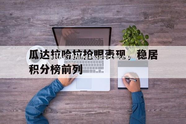 半岛体育-瓜达拉哈拉抢眼表现，稳居积分榜前列