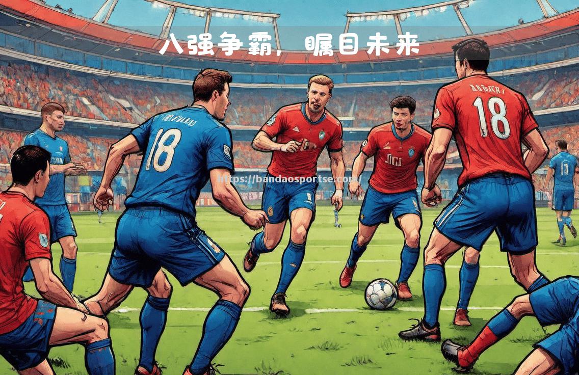 半岛体育-欧预赛精彩对决！热门球队紧急调整阵容迎战